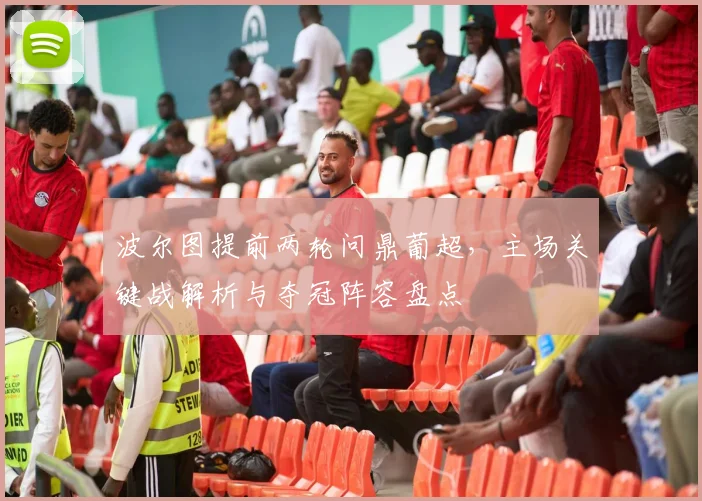 波尔图提前两轮问鼎葡超，主场关键战解析与夺冠阵容盘点