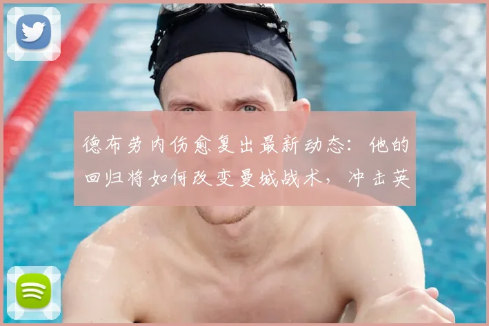 德布劳内伤愈复出最新动态:他的回归将如何改变曼城战术,冲击英超冠军?