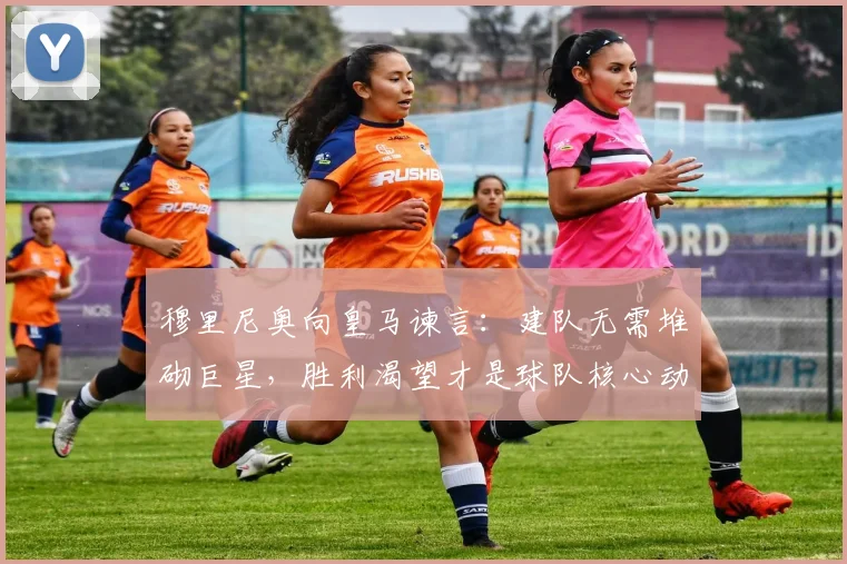 穆里尼奥向皇马谏言：建队无需堆砌巨星，胜利渴望才是球队核心动力