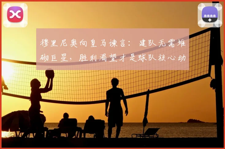 穆里尼奥向皇马谏言:建队无需堆砌巨星,胜利渴望才是球队核心动力